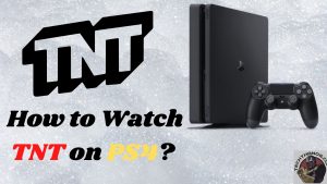 How to Watch TNT on PS4? |Proven Methods 2022