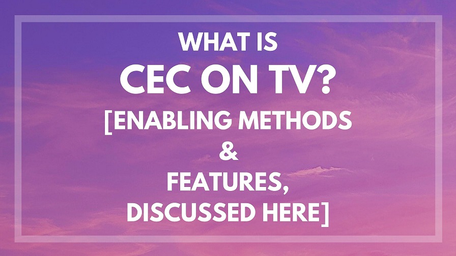 What is CEC on TV [Enabling Methods & Features, Discussed Here]