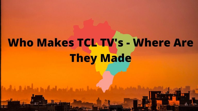 Who Makes TCL TVs – Where Are They Made