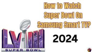 How to Watch Super Bowl On Samsung Smart TV?2024