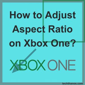How to Adjust Aspect Ratio on Xbox One?